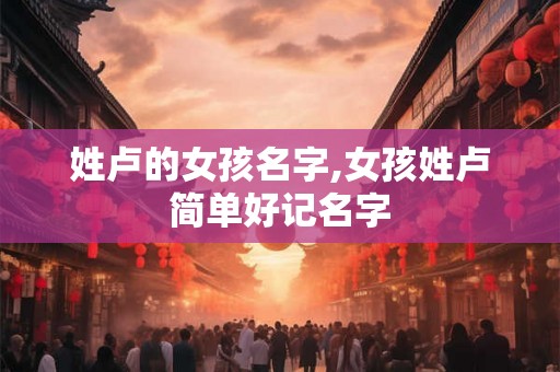 姓卢的女孩名字,女孩姓卢简单好记名字