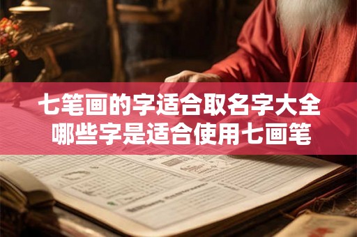 七笔画的字适合取名字大全 哪些字是适合使用七画笔画来取名的 七笔画的字适合取名字大全 哪些字是适合使用七画笔画来取名的