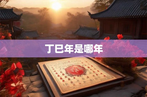 丁巳年是哪年 丁巳年是哪年