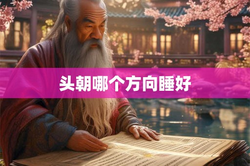 头朝哪个方向睡好 头朝哪个方向睡好