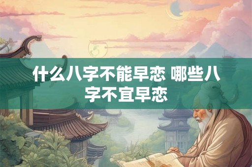 什么八字不能早恋 哪些八字不宜早恋