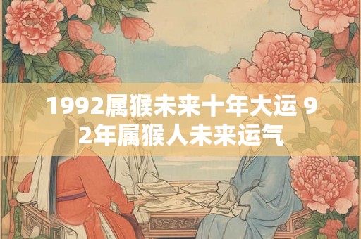 1992属猴未来十年大运 92年属猴人未来运气