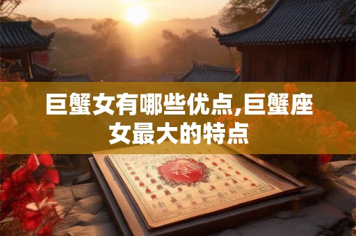 巨蟹女有哪些优点,巨蟹座女最大的特点