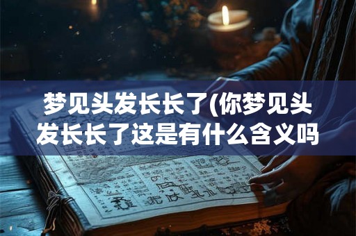 梦见头发长长了(你梦见头发长长了这是有什么含义吗)
