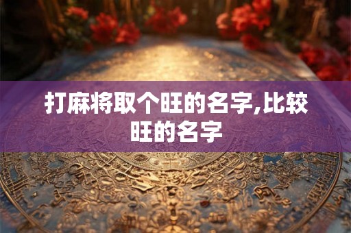 打麻将取个旺的名字,比较旺的名字