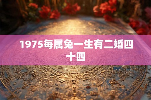 1975每属兔一生有二婚四十四