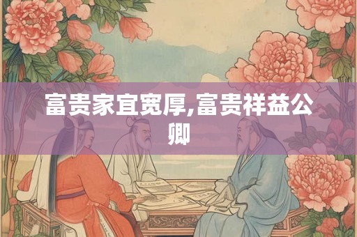 富贵家宜宽厚,富贵祥益公卿