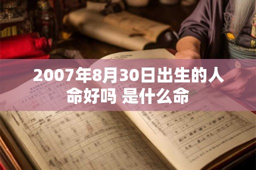 2007年8月30日出生的人命好吗 是什么命