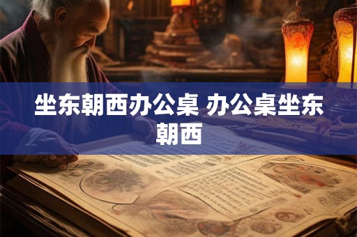 坐东朝西办公桌 办公桌坐东朝西