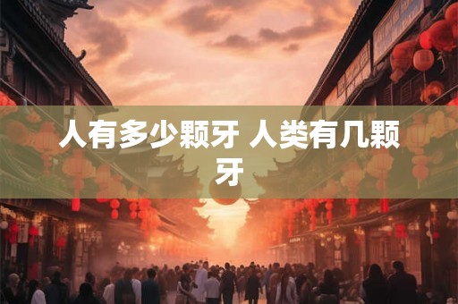 人有多少颗牙 人类有几颗牙