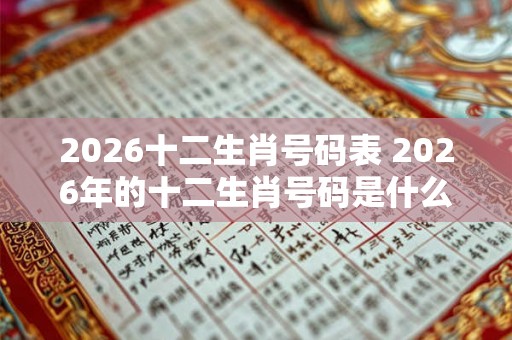 2026十二生肖号码表 2026年的十二生肖号码是什么