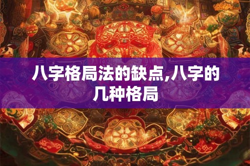 八字格局法的缺点,八字的几种格局 八字格局法的缺点,八字的几种格局