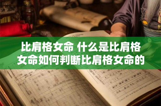 比肩格女命 什么是比肩格女命如何判断比肩格女命的特征及运势