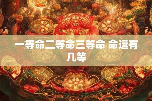 一等命二等命三等命 命运有几等