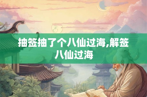 抽签抽了个八仙过海,解签八仙过海