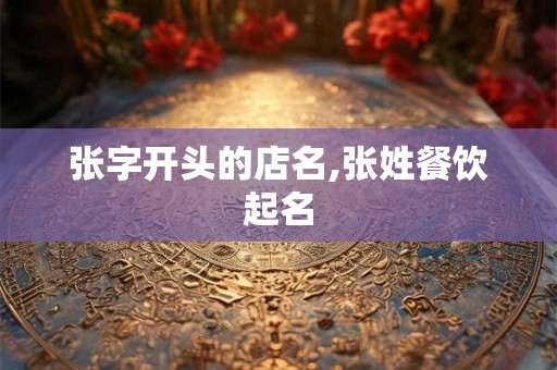 张字开头的店名,张姓餐饮起名