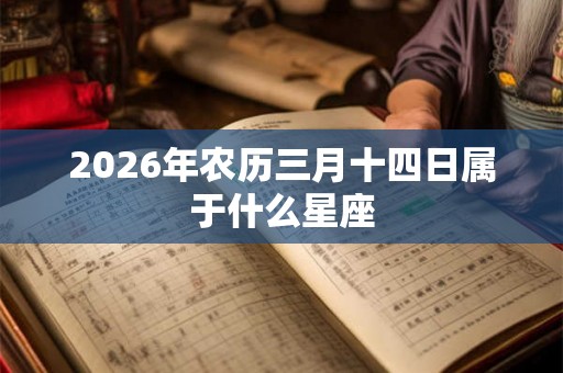 2026年农历三月十四日属于什么星座