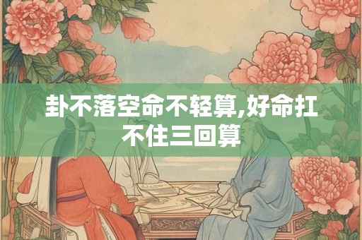 卦不落空命不轻算,好命扛不住三回算