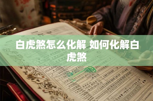 白虎煞怎么化解 如何化解白虎煞 白虎煞怎么化解 如何化解白虎煞