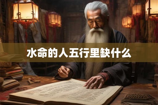 水命的人五行里缺什么