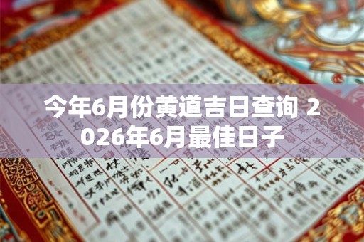今年6月份黄道吉日查询 2026年6月最佳日子