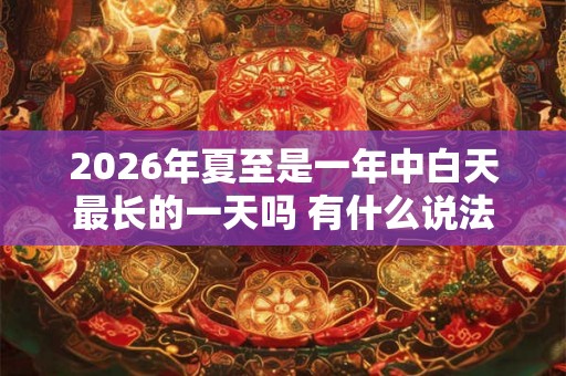2026年夏至是一年中白天最长的一天吗 有什么说法