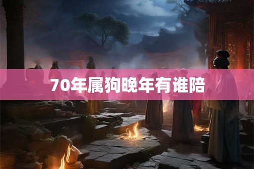 70年属狗晚年有谁陪