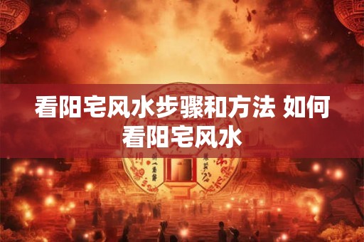 看阳宅风水步骤和方法 如何看阳宅风水