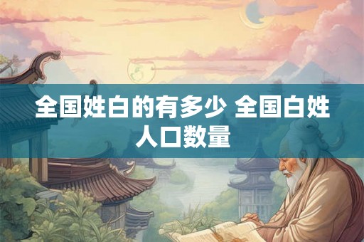 全国姓白的有多少 全国白姓人口数量