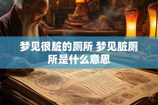 梦见很脏的厕所 梦见脏厕所是什么意思