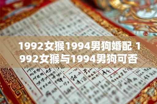 1992女猴1994男狗婚配 1992女猴与1994男狗可否婚配