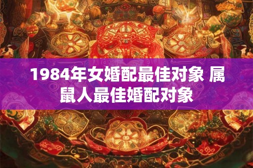 1984年女婚配最佳对象 属鼠人最佳婚配对象