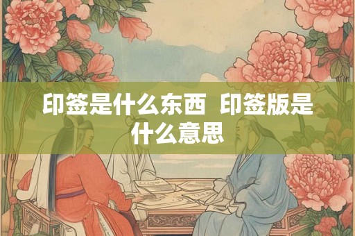 印签是什么东西  印签版是什么意思