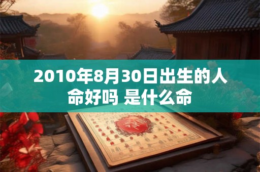 2010年8月30日出生的人命好吗 是什么命