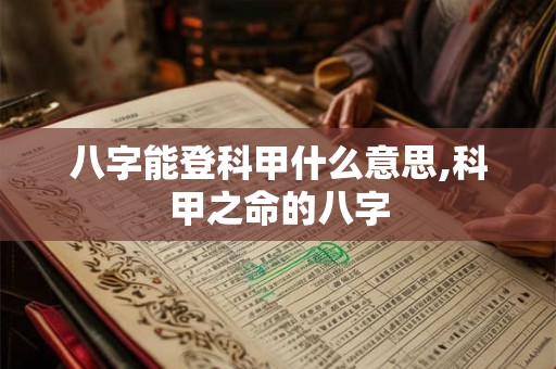 八字能登科甲什么意思,科甲之命的八字