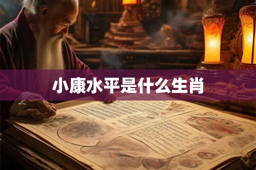 小康水平是什么生肖