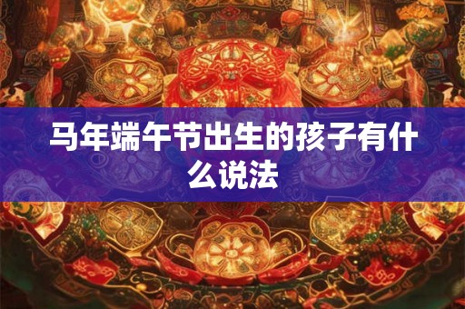 马年端午节出生的孩子有什么说法