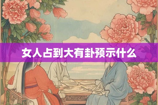 女人占到大有卦预示什么