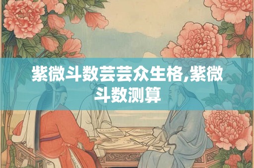 紫微斗数芸芸众生格,紫微斗数测算