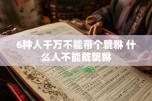 6种人千万不能带个貔貅 什么人不能戴貔貅