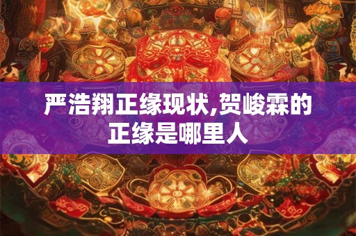 严浩翔正缘现状,贺峻霖的正缘是哪里人