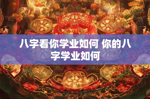 八字看你学业如何 你的八字学业如何