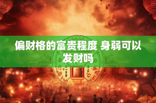 偏财格的富贵程度 身弱可以发财吗