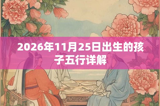 2026年11月25日出生的孩子五行详解 2026年11月25日出生的孩子五行详解