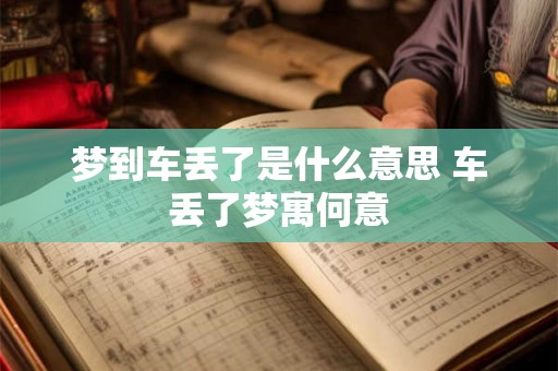 梦到车丢了是什么意思 车丢了梦寓何意