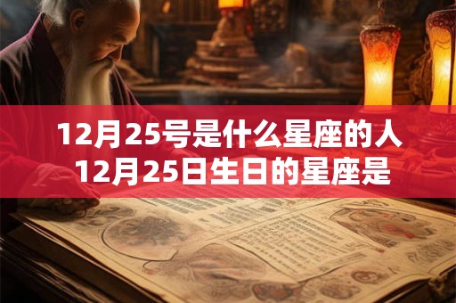 12月25号是什么星座的人 12月25日生日的星座是 12月25号是什么星座的人 12月25日生日的星座是