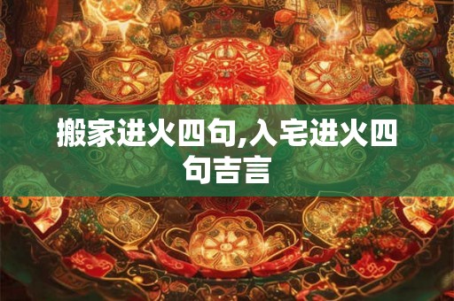 搬家进火四句,入宅进火四句吉言