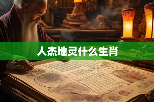 人杰地灵什么生肖 人杰地灵什么生肖