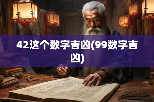 42这个数字吉凶(99数字吉凶)
