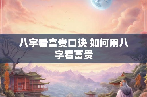 八字看富贵口诀 如何用八字看富贵